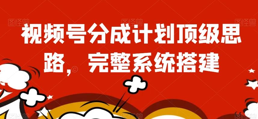 视频号分成计划顶级思路，完整系统搭建【揭秘】-雲鼎文化传媒