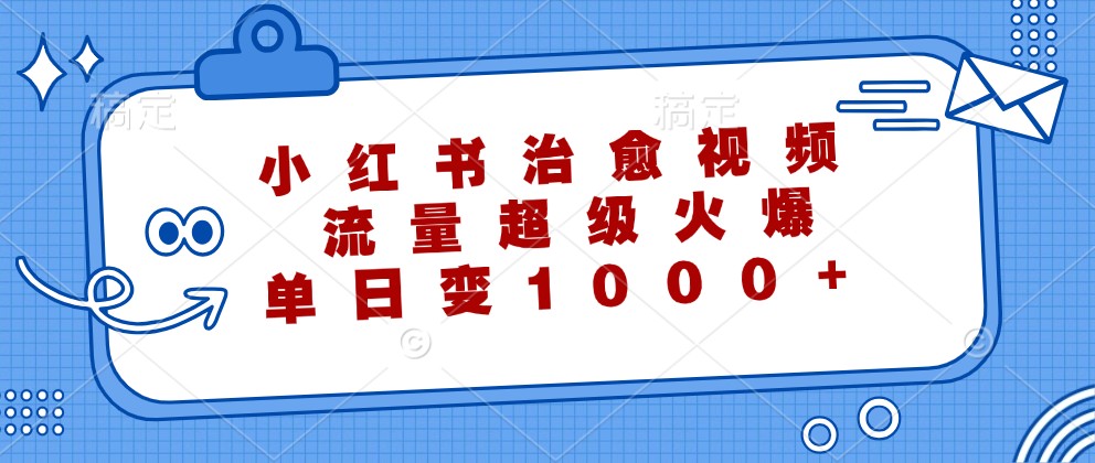 小红书治愈视频，流量超级火爆，单日变现1000+-雲鼎文化传媒