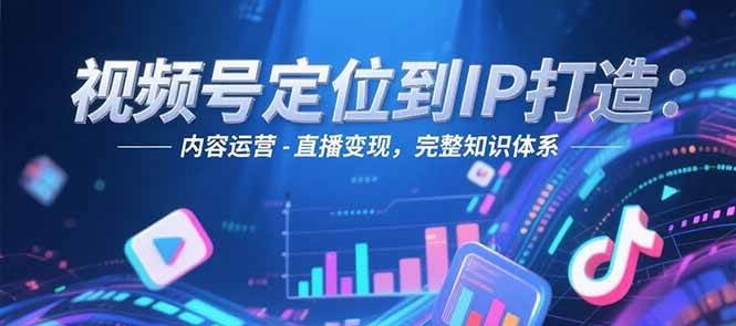 视频号定位到IP打造：账号搭建-内容运营-直播变现，完整知识体系-雲鼎文化传媒