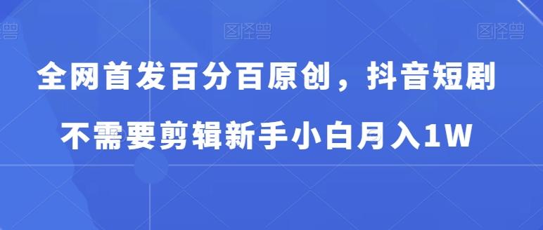 全网首发百分百原创，抖音短剧不需要剪辑新手小白月入1W-雲鼎文化传媒