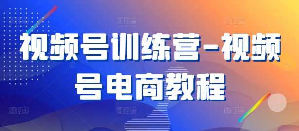 视频号训练营-视频号电商教程-雲鼎文化传媒