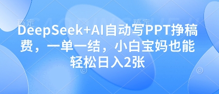 DeepSeek+AI自动写PPT挣稿费，一单一结，小白宝妈也能轻松日入2张-雲鼎文化传媒