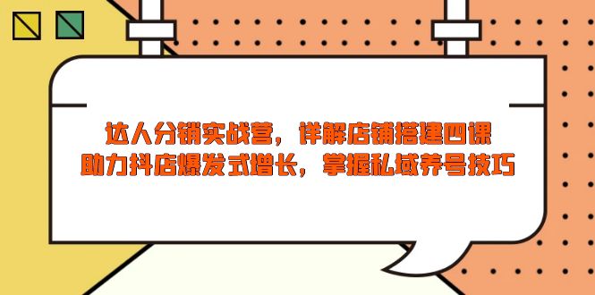 达人分销实战营，店铺搭建四课，助力抖店爆发式增长，掌握私域养号技巧-雲鼎文化传媒
