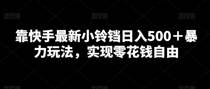 靠快手最新小铃铛日入500＋暴力玩法，实现零花钱自由-雲鼎文化传媒