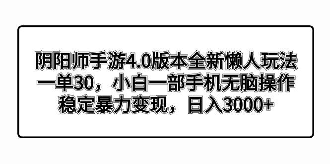 阴阳师手游4.0版本全新懒人玩法，一单30，小白一部手机无脑操作，稳定暴…-雲鼎文化传媒