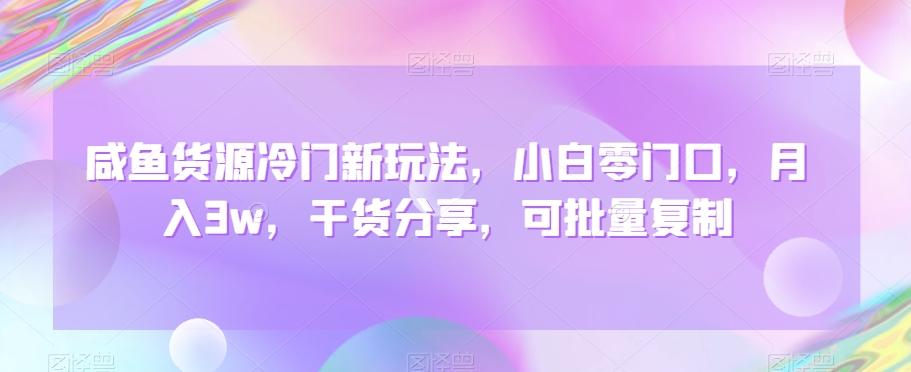 咸鱼货源冷门新玩法，小白零门口，月入3w，干货分享，可批量复制-雲鼎文化传媒