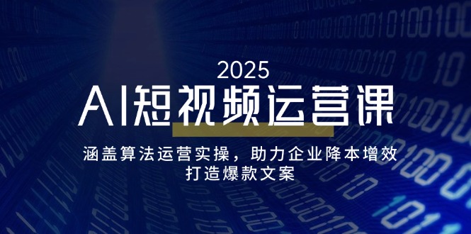 AI短视频运营课，涵盖算法运营实操，助力企业降本增效，打造爆款文案-雲鼎文化传媒