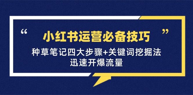 小红书运营必备技巧，种草笔记四大步骤+关键词挖掘法：迅速开爆流量-雲鼎文化传媒