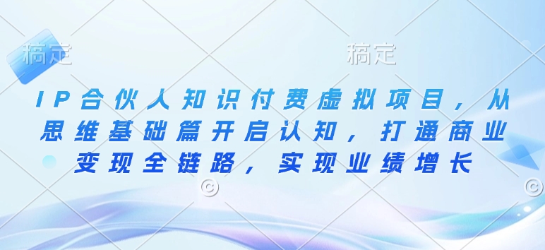 IP合伙人知识付费虚拟项目，从思维基础篇开启认知，打通商业变现全链路，实现业绩增长-雲鼎文化传媒