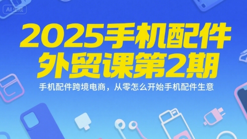 2025手机配件外贸课第2期，手机配件跨境电商，从零怎么开始手机配件生意-雲鼎文化传媒