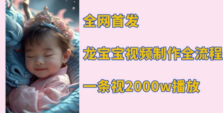 全网首发，龙宝宝视频制作教程，一条视频2000w播放-雲鼎文化传媒