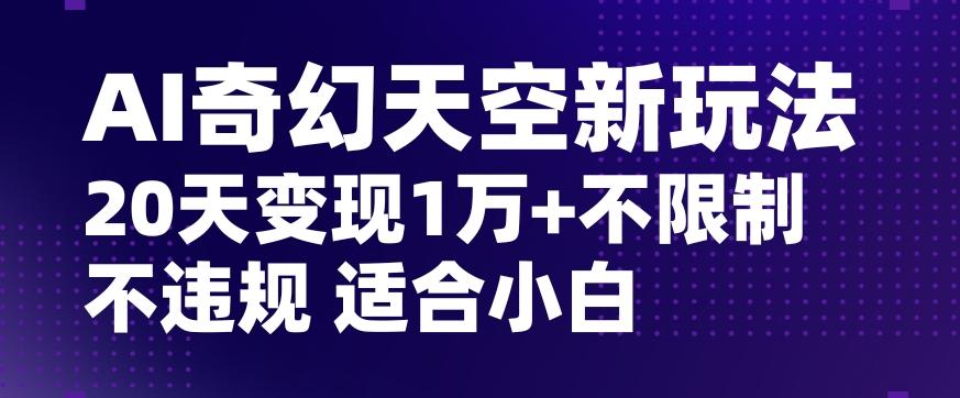 AI奇幻天空，20天变现五位数玩法，不限制不违规不封号玩法，适合小白操作【揭秘】-雲鼎文化传媒