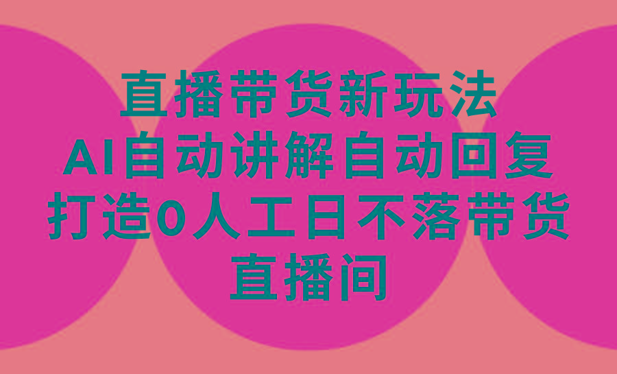 (9328期)直播带货新玩法，AI自动讲解自动回复 打造0人工日不落带货直播间-教程+软件-雲鼎文化传媒