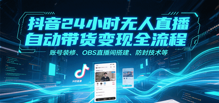 抖音24小时无人直播自动带货变现全流程，账号装修、OBS直播间搭建、防封技术等-雲鼎文化传媒