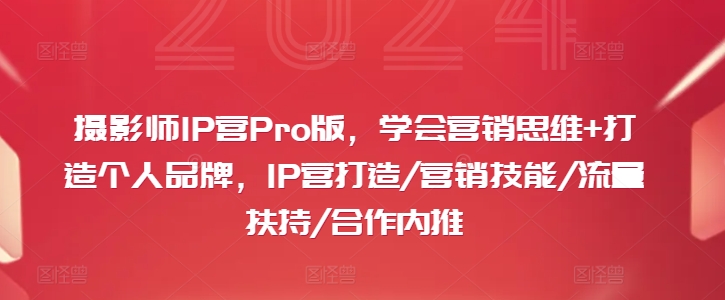 摄影师IP营Pro版，学会营销思维+打造个人品牌，IP营打造/营销技能/流量扶持/合作内推-雲鼎文化传媒