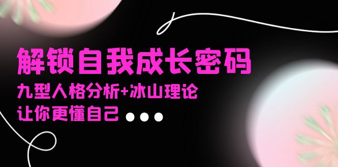 某社群课程，解锁自我成长密码，九型人格分析+冰山理论，让你更懂自己-雲鼎文化传媒