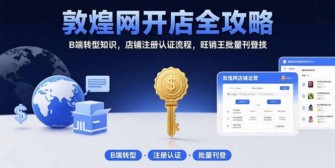 敦煌网开店全攻略：B端转型知识，店铺注册认证流程，旺销王批量刊登技-雲鼎文化传媒