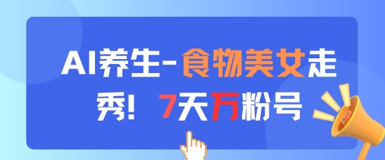 AI养生新玩法，食物美女走秀，7天万粉号-雲鼎文化传媒