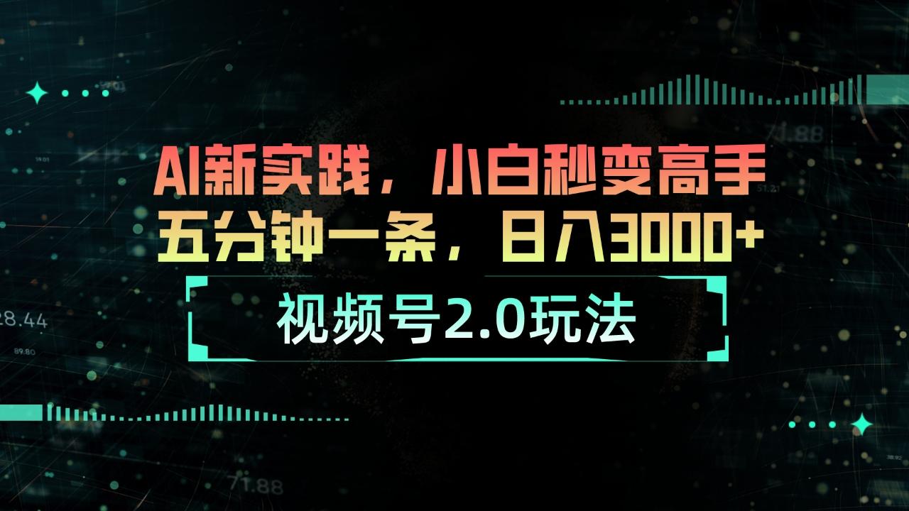 视频号2.0玩法 AI新实践，小白秒变高手五分钟一条，日入3000+-雲鼎文化传媒