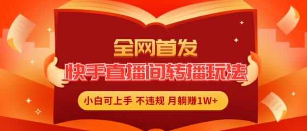 全网首发，快手直播间转播玩法简单躺赚，真正的全无人直播，小白轻松上手月入1W+【揭秘】-雲鼎文化传媒