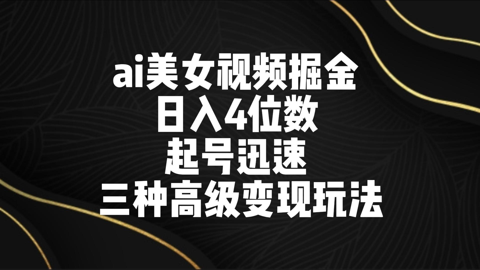 ai美女视频掘金 日入4位数 起号迅速 三种高级变现玩法-雲鼎文化传媒