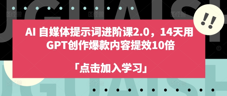 AI自媒体提示词进阶课2.0，14天用 GPT创作爆款内容提效10倍-雲鼎文化传媒