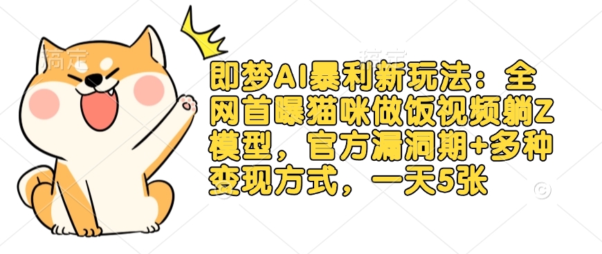 即梦AI暴利新玩法：全网首曝猫咪做饭视频躺Z模型，官方漏洞期+多种变现方式，一天5张-雲鼎文化传媒