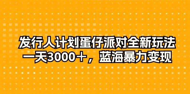 发行人计划蛋仔派对全新玩法，一天3000＋，蓝海暴力变现-雲鼎文化传媒