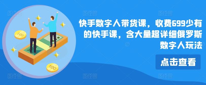 快手数字人带货课，收费699少有的快手课，含大量超详细俄罗斯数字人玩法-雲鼎文化传媒