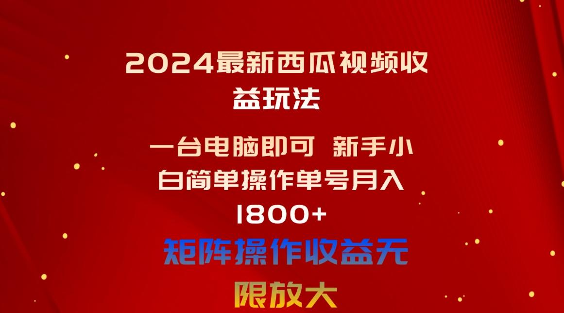 2024最新西瓜视频收益玩法，一台电脑即可 新手小白简单操作单号月入1800+-雲鼎文化传媒