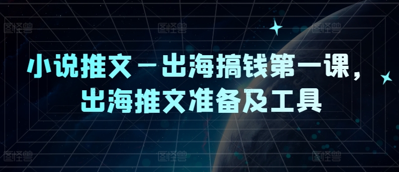 小说推文—出海搞钱第一课，出海推文准备及工具-雲鼎文化传媒