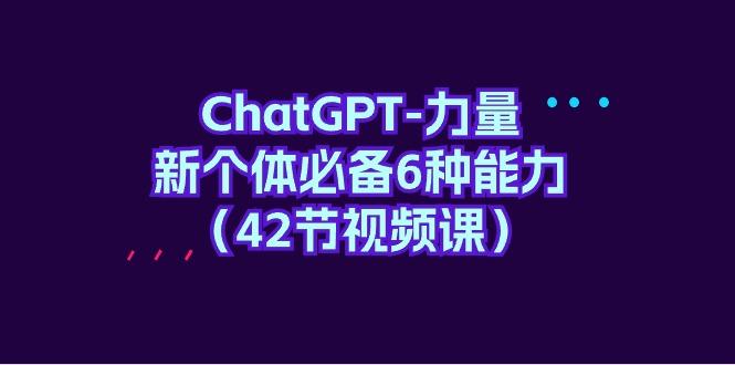 (9684期)ChatGPT-力量 新个体必备6种能力(42节视频课)-雲鼎文化传媒