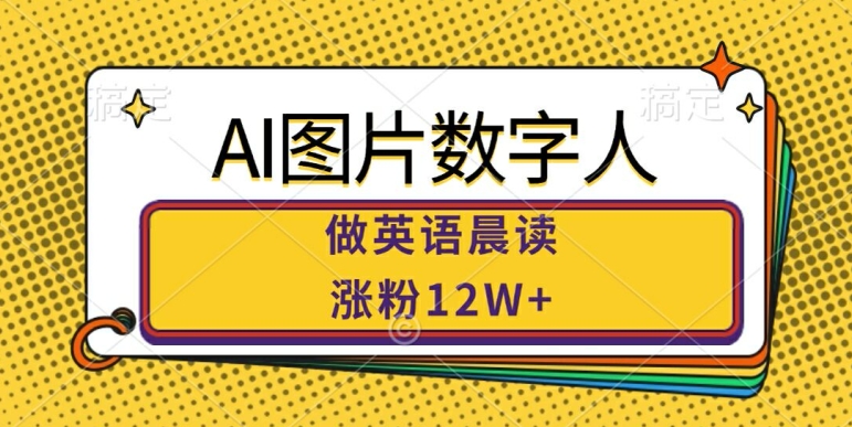 AI图片数字人做英语晨读，涨粉12W+，市场潜力巨大-雲鼎文化传媒