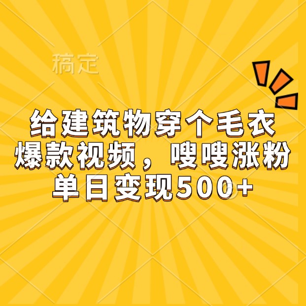 给建筑物穿个毛衣，爆款视频，嗖嗖涨粉，单日变现500+-雲鼎文化传媒