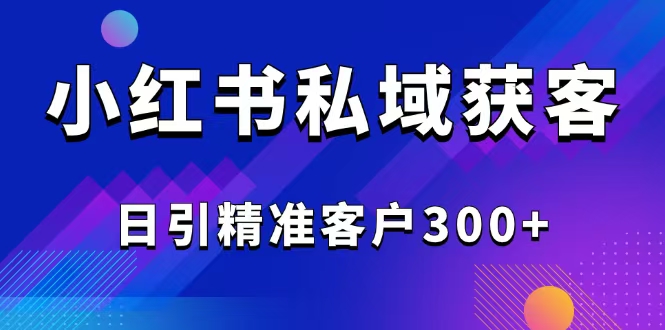 2025最新小红书平台引流获客截流自热玩法讲解，日引精准客户300+-雲鼎文化传媒