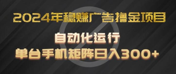 2024年稳赚广告撸金项目，全程自动化运行，单台手机就可以矩阵操作，日入300+【揭秘】-雲鼎文化传媒