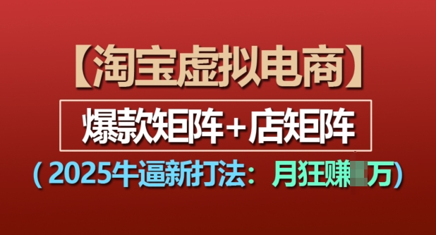 淘宝虚拟电商，2025牛逼新打法：爆款矩阵+店矩阵，月入过万-雲鼎文化传媒