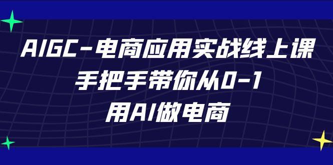 AIGC电商应用实战线上课，手把手带你从0-1，用AI做电商(更新39节课)-雲鼎文化传媒