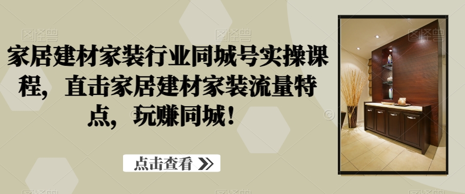 家居建材家装行业同城号实操课程，直击家居建材家装流量特点，玩赚同城！-雲鼎文化传媒