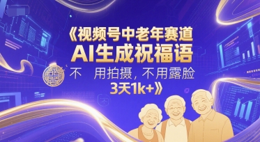 视频号中老年赛道，AI生成祝福语，不用拍摄，不用露脸，3天1k+-雲鼎文化传媒