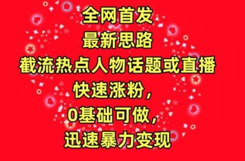 全网首发，截流热点人物话题或直播，快速涨粉，0基础可做，迅速暴力变现【揭秘】-雲鼎文化传媒