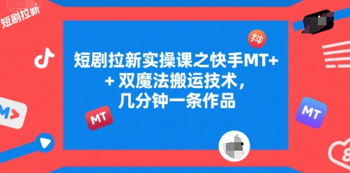 短剧拉新实操课之快手MT+双魔法搬运技术，几分钟一条作品-雲鼎文化传媒
