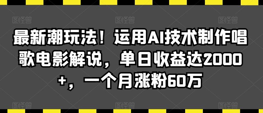 最新潮玩法！运用AI技术制作唱歌电影解说，单日收益达2000+，一个月涨粉60万【揭秘】-雲鼎文化传媒