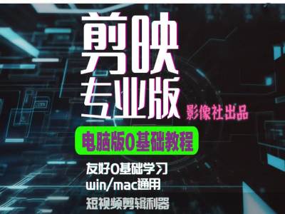 剪映电脑版进阶拔高案例实操，0基础学习，短视频剪辑利器-雲鼎文化传媒