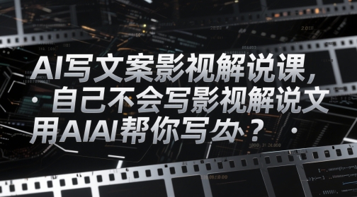AI写文案影视解说课，自己不会写影视解说文案怎么办？用AI帮你写-雲鼎文化传媒