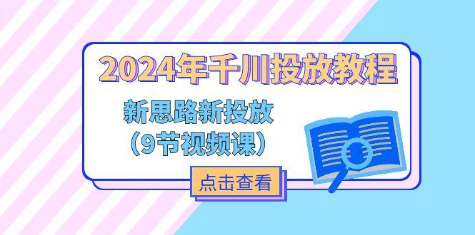2024年千川投放教程，新思路+新投放(9节视频课-雲鼎文化传媒