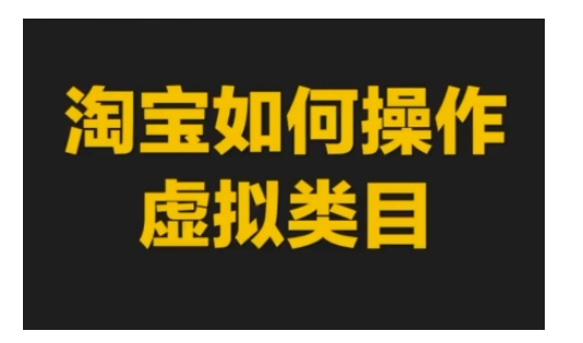 淘宝如何操作虚拟类目，淘宝虚拟类目玩法实操教程-雲鼎文化传媒