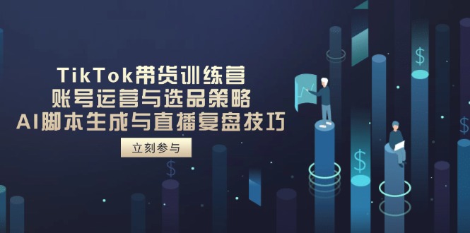 TikTok带货训练营，账号运营与选品策略，AI脚本生成与直播复盘技巧-雲鼎文化传媒