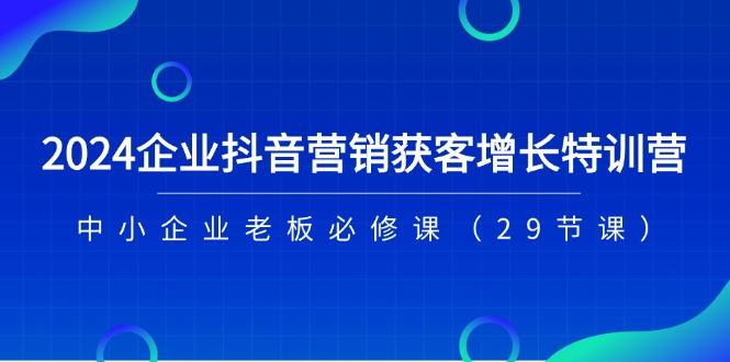 2024企业抖音-营销获客增长特训营，中小企业老板必修课(29节课-雲鼎文化传媒