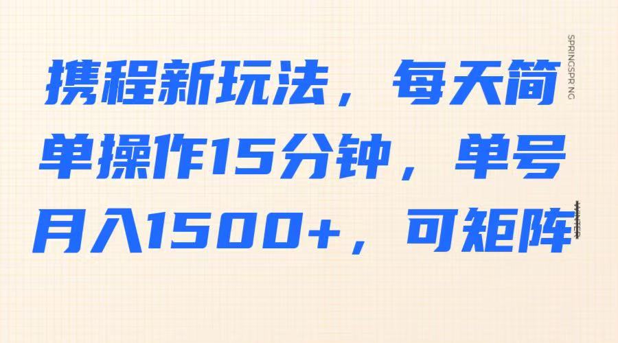 携程新玩法，每天简单操作15分钟，单号月入1500+，可矩阵-雲鼎文化传媒